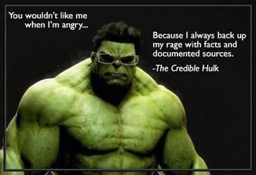 You wouldn't like me when I'm angry... because I always back up my rage with facts and documented sources --The Credible Hulk
